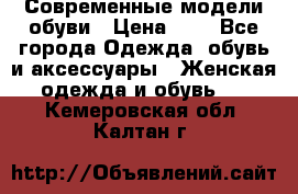 Современные модели обуви › Цена ­ 1 - Все города Одежда, обувь и аксессуары » Женская одежда и обувь   . Кемеровская обл.,Калтан г.